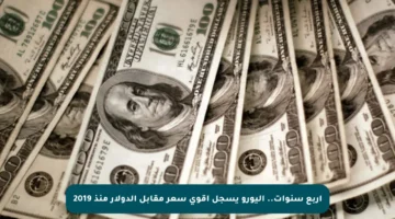 أربع سنوات.. اليورو يسجل أقوى سعر مقابل الدولار منذ 2019